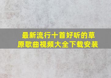 最新流行十首好听的草原歌曲视频大全下载安装