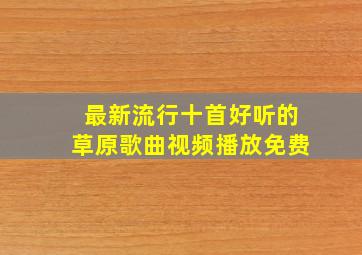 最新流行十首好听的草原歌曲视频播放免费