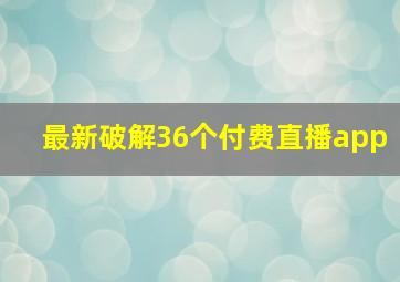 最新破解36个付费直播app