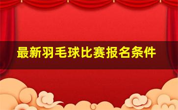 最新羽毛球比赛报名条件