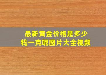 最新黄金价格是多少钱一克呢图片大全视频