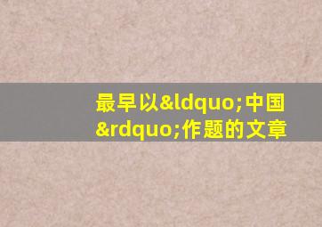 最早以“中国”作题的文章