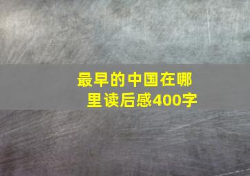 最早的中国在哪里读后感400字