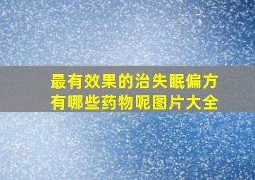 最有效果的治失眠偏方有哪些药物呢图片大全