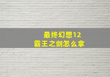 最终幻想12霸王之剑怎么拿