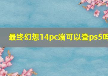 最终幻想14pc端可以登ps5吗