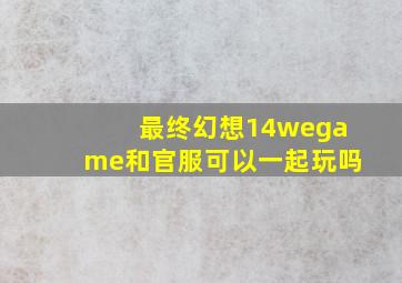 最终幻想14wegame和官服可以一起玩吗