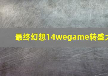 最终幻想14wegame转盛大