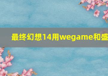 最终幻想14用wegame和盛趣