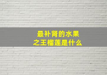 最补肾的水果之王榴莲是什么