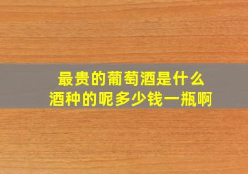 最贵的葡萄酒是什么酒种的呢多少钱一瓶啊