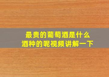 最贵的葡萄酒是什么酒种的呢视频讲解一下