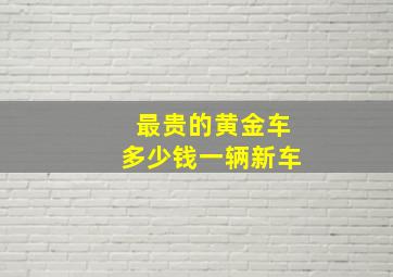 最贵的黄金车多少钱一辆新车