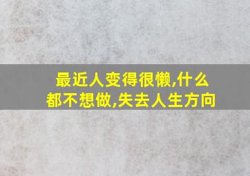 最近人变得很懒,什么都不想做,失去人生方向