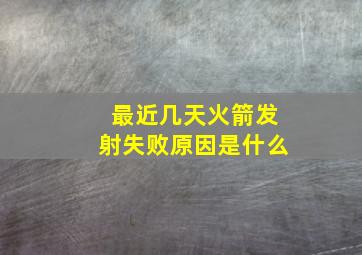 最近几天火箭发射失败原因是什么