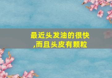 最近头发油的很快,而且头皮有颗粒