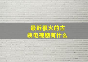 最近很火的古装电视剧有什么