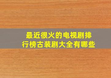 最近很火的电视剧排行榜古装剧大全有哪些