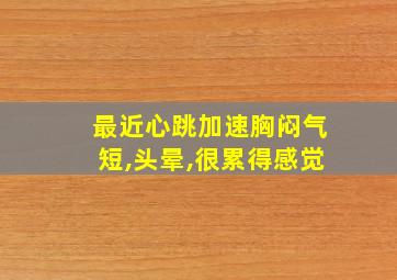 最近心跳加速胸闷气短,头晕,很累得感觉