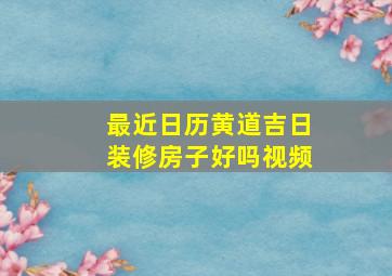 最近日历黄道吉日装修房子好吗视频