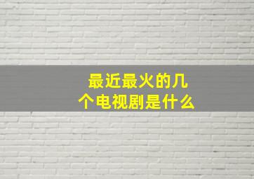 最近最火的几个电视剧是什么