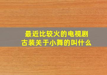 最近比较火的电视剧古装关于小舞的叫什么