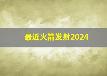 最近火箭发射2024