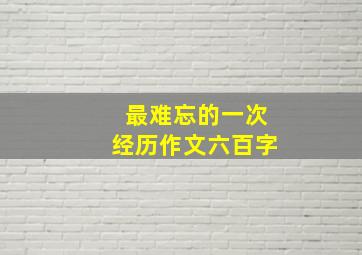 最难忘的一次经历作文六百字