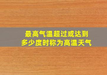 最高气温超过或达到多少度时称为高温天气