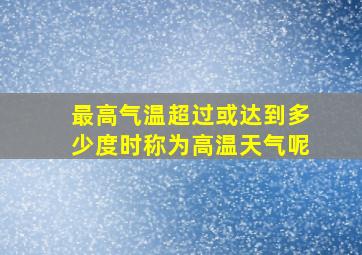 最高气温超过或达到多少度时称为高温天气呢