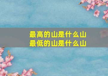 最高的山是什么山最低的山是什么山