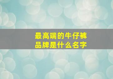 最高端的牛仔裤品牌是什么名字