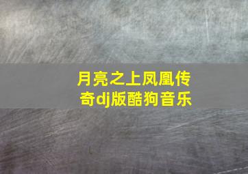 月亮之上凤凰传奇dj版酷狗音乐