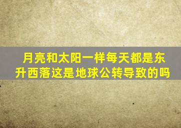 月亮和太阳一样每天都是东升西落这是地球公转导致的吗