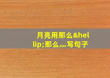 月亮用那么…那么灬写句子