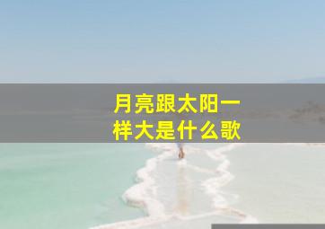 月亮跟太阳一样大是什么歌