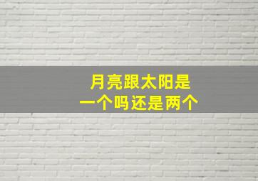 月亮跟太阳是一个吗还是两个