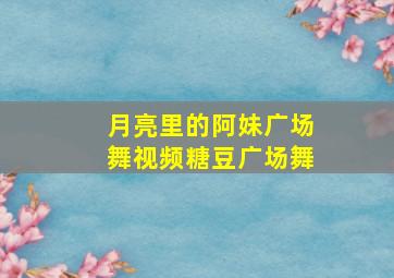 月亮里的阿妹广场舞视频糖豆广场舞