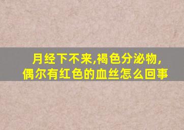 月经下不来,褐色分泌物,偶尔有红色的血丝怎么回事