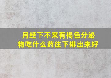 月经下不来有褐色分泌物吃什么药往下排出来好