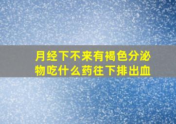 月经下不来有褐色分泌物吃什么药往下排出血