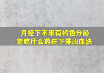 月经下不来有褐色分泌物吃什么药往下排出血块