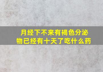 月经下不来有褐色分泌物已经有十天了吃什么药