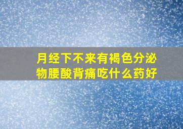 月经下不来有褐色分泌物腰酸背痛吃什么药好