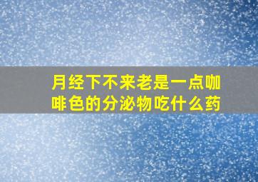 月经下不来老是一点咖啡色的分泌物吃什么药