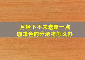 月经下不来老是一点咖啡色的分泌物怎么办