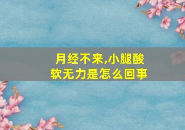 月经不来,小腿酸软无力是怎么回事