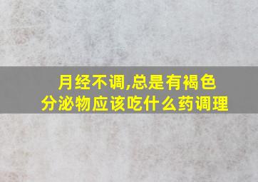 月经不调,总是有褐色分泌物应该吃什么药调理