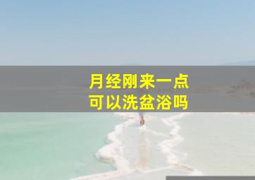 月经刚来一点可以洗盆浴吗