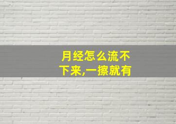 月经怎么流不下来,一擦就有